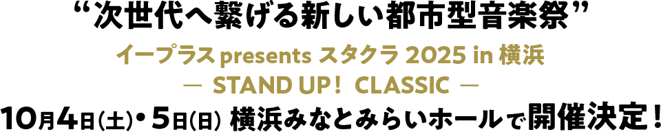 “次世代へ繋げる新しい都市型音楽祭” イープラスpresents スタクラ 2025 in 横浜 ーSTAND UP！ CLASSICー 10月4日(土)・5日(日) 横浜みなとみらいホールで開催決定！