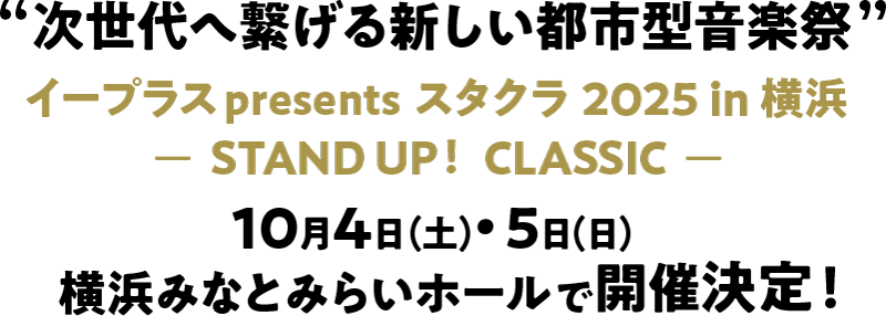 “次世代へ繋げる新しい都市型音楽祭” イープラスpresents スタクラ 2025 in 横浜 ーSTAND UP！ CLASSICー 10月4日(土)・5日(日) 横浜みなとみらいホールで開催決定！